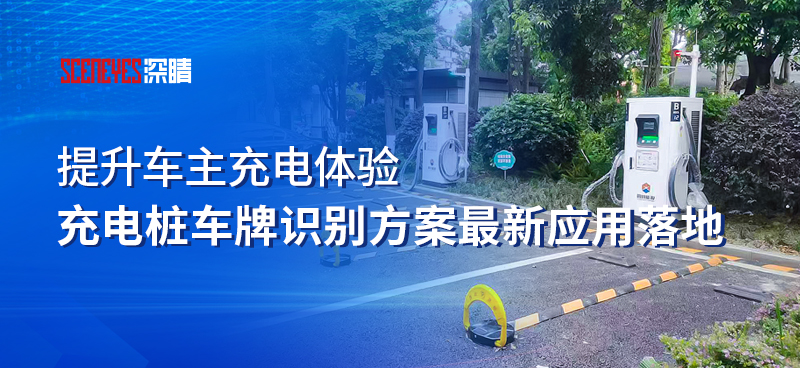 实现高效充电桩车位管理，深睛充电桩专用车牌识别方案应用最新落地项目来了